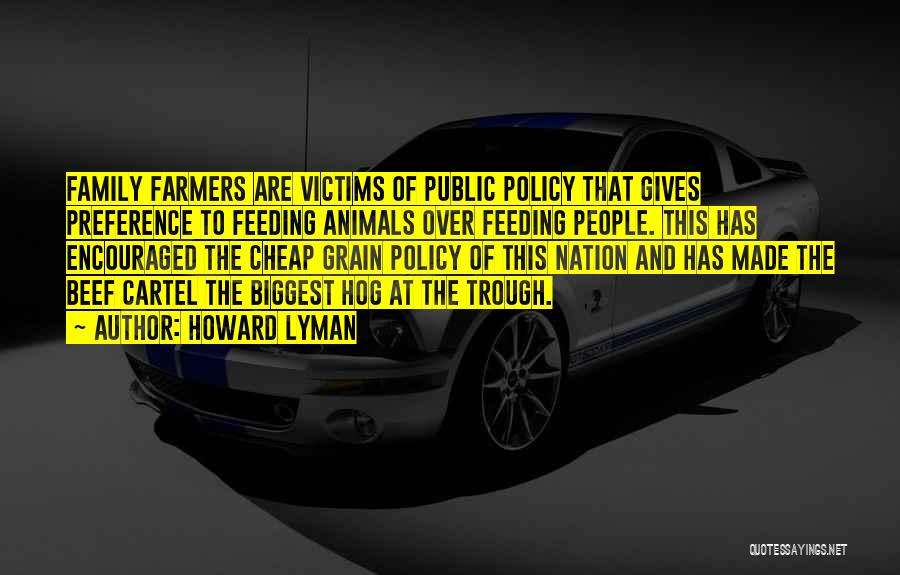 Howard Lyman Quotes: Family Farmers Are Victims Of Public Policy That Gives Preference To Feeding Animals Over Feeding People. This Has Encouraged The