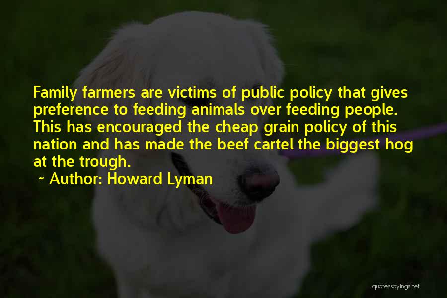 Howard Lyman Quotes: Family Farmers Are Victims Of Public Policy That Gives Preference To Feeding Animals Over Feeding People. This Has Encouraged The