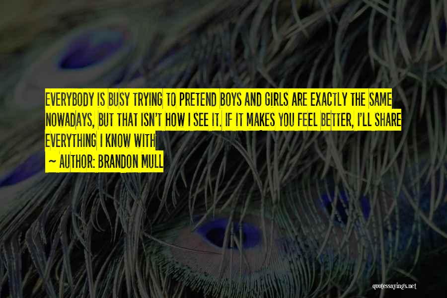Brandon Mull Quotes: Everybody Is Busy Trying To Pretend Boys And Girls Are Exactly The Same Nowadays, But That Isn't How I See