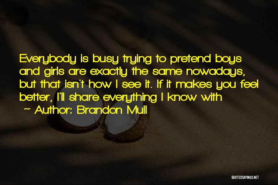 Brandon Mull Quotes: Everybody Is Busy Trying To Pretend Boys And Girls Are Exactly The Same Nowadays, But That Isn't How I See