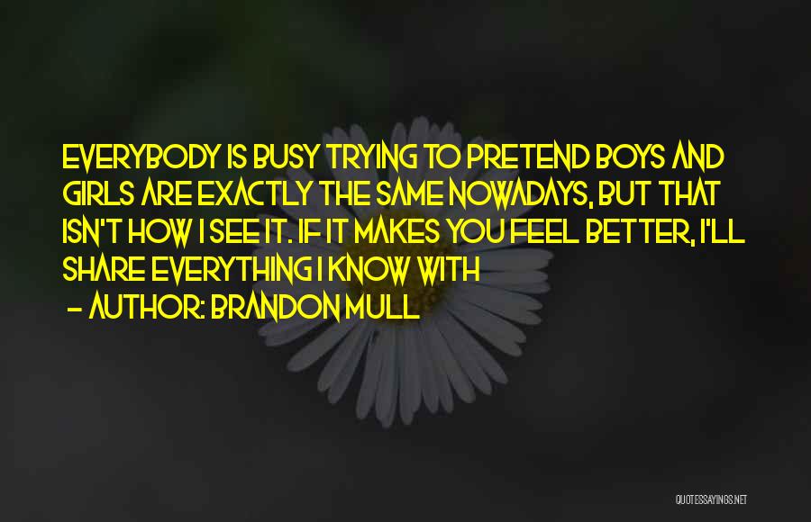 Brandon Mull Quotes: Everybody Is Busy Trying To Pretend Boys And Girls Are Exactly The Same Nowadays, But That Isn't How I See