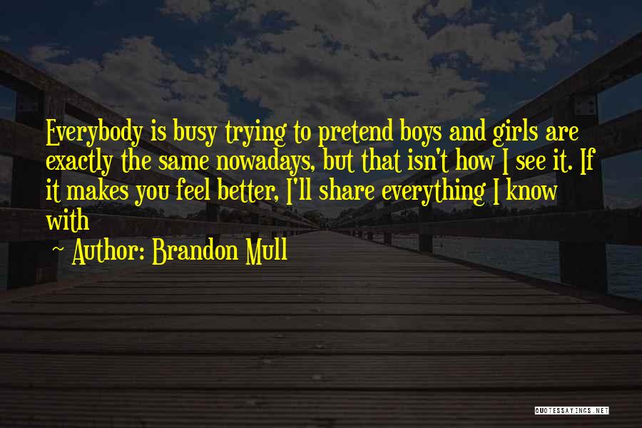 Brandon Mull Quotes: Everybody Is Busy Trying To Pretend Boys And Girls Are Exactly The Same Nowadays, But That Isn't How I See