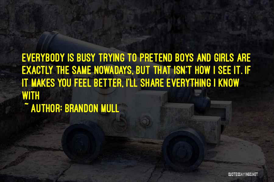 Brandon Mull Quotes: Everybody Is Busy Trying To Pretend Boys And Girls Are Exactly The Same Nowadays, But That Isn't How I See