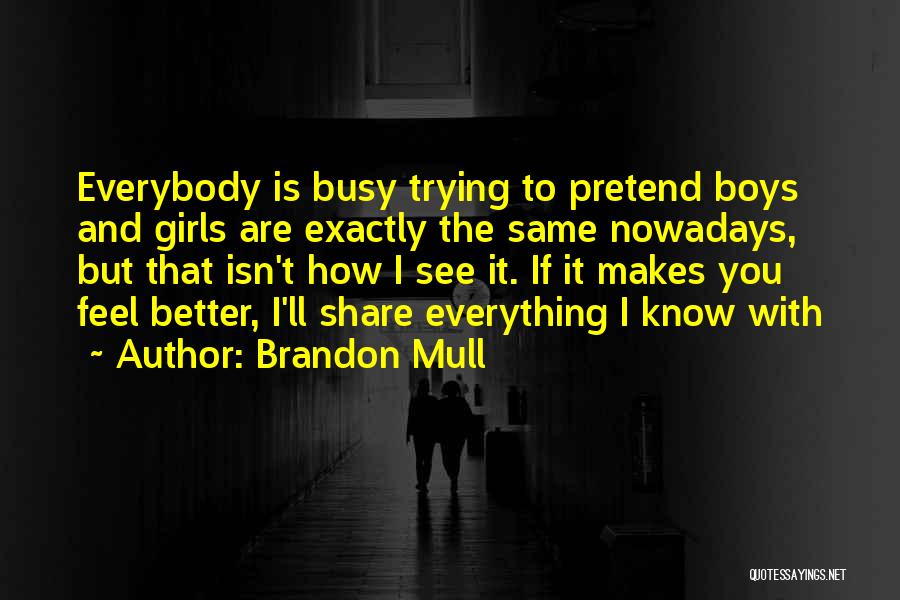 Brandon Mull Quotes: Everybody Is Busy Trying To Pretend Boys And Girls Are Exactly The Same Nowadays, But That Isn't How I See