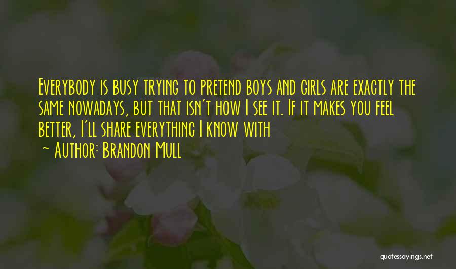 Brandon Mull Quotes: Everybody Is Busy Trying To Pretend Boys And Girls Are Exactly The Same Nowadays, But That Isn't How I See