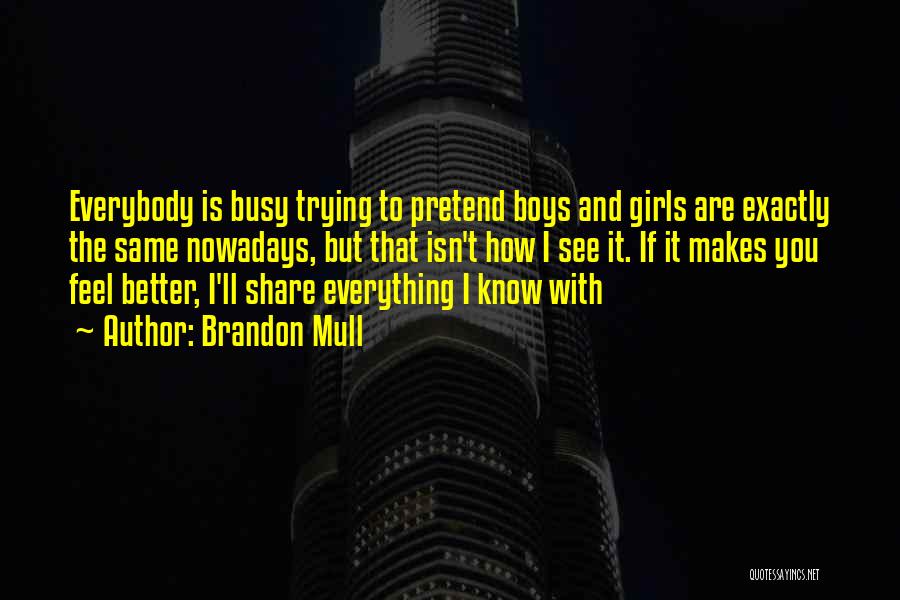 Brandon Mull Quotes: Everybody Is Busy Trying To Pretend Boys And Girls Are Exactly The Same Nowadays, But That Isn't How I See