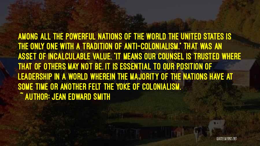Jean Edward Smith Quotes: Among All The Powerful Nations Of The World The United States Is The Only One With A Tradition Of Anti-colonialism.