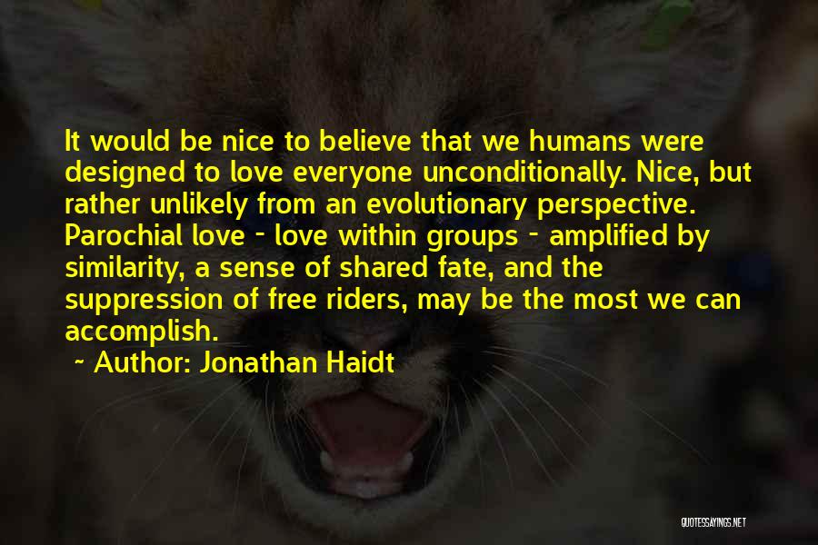Jonathan Haidt Quotes: It Would Be Nice To Believe That We Humans Were Designed To Love Everyone Unconditionally. Nice, But Rather Unlikely From