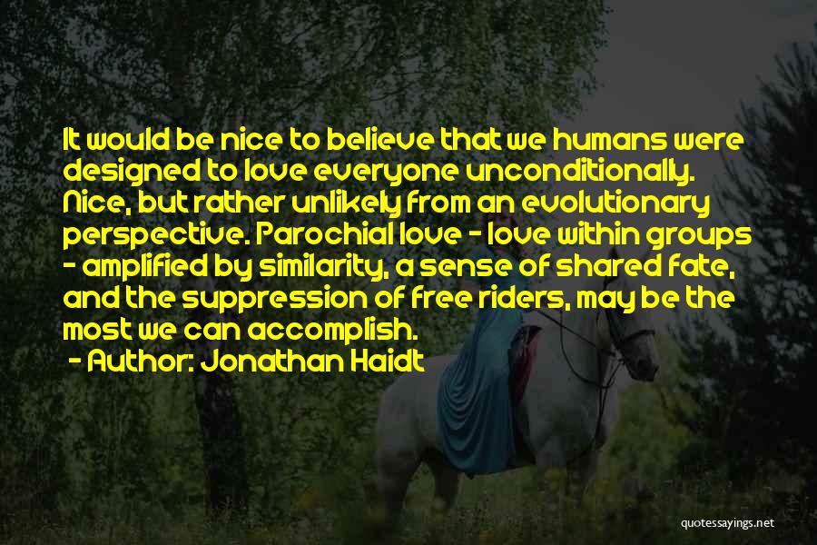 Jonathan Haidt Quotes: It Would Be Nice To Believe That We Humans Were Designed To Love Everyone Unconditionally. Nice, But Rather Unlikely From
