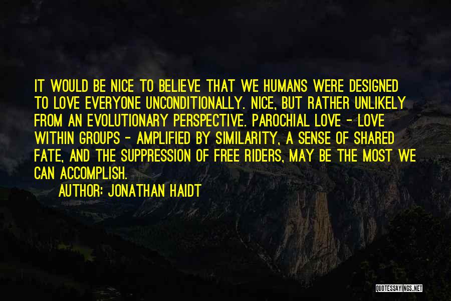 Jonathan Haidt Quotes: It Would Be Nice To Believe That We Humans Were Designed To Love Everyone Unconditionally. Nice, But Rather Unlikely From