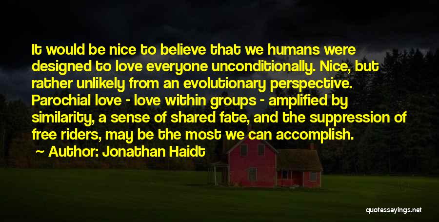 Jonathan Haidt Quotes: It Would Be Nice To Believe That We Humans Were Designed To Love Everyone Unconditionally. Nice, But Rather Unlikely From