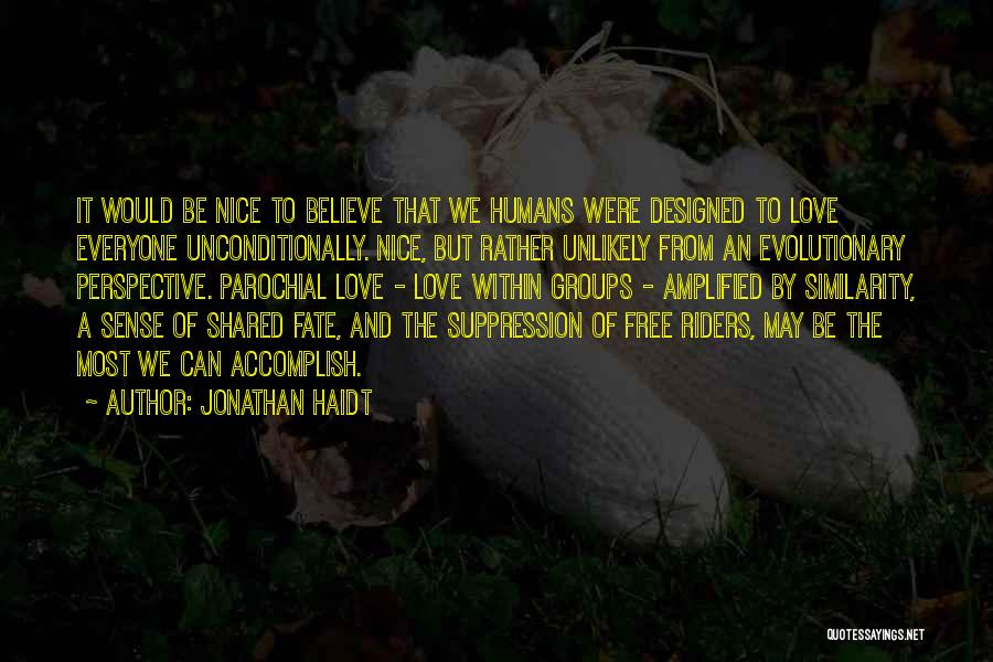 Jonathan Haidt Quotes: It Would Be Nice To Believe That We Humans Were Designed To Love Everyone Unconditionally. Nice, But Rather Unlikely From