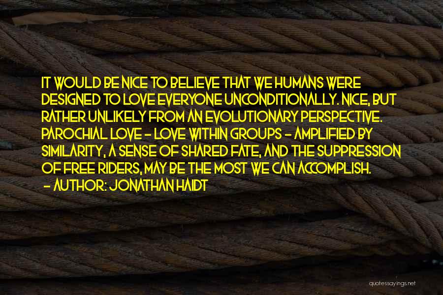 Jonathan Haidt Quotes: It Would Be Nice To Believe That We Humans Were Designed To Love Everyone Unconditionally. Nice, But Rather Unlikely From