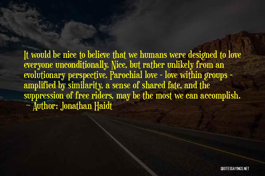 Jonathan Haidt Quotes: It Would Be Nice To Believe That We Humans Were Designed To Love Everyone Unconditionally. Nice, But Rather Unlikely From
