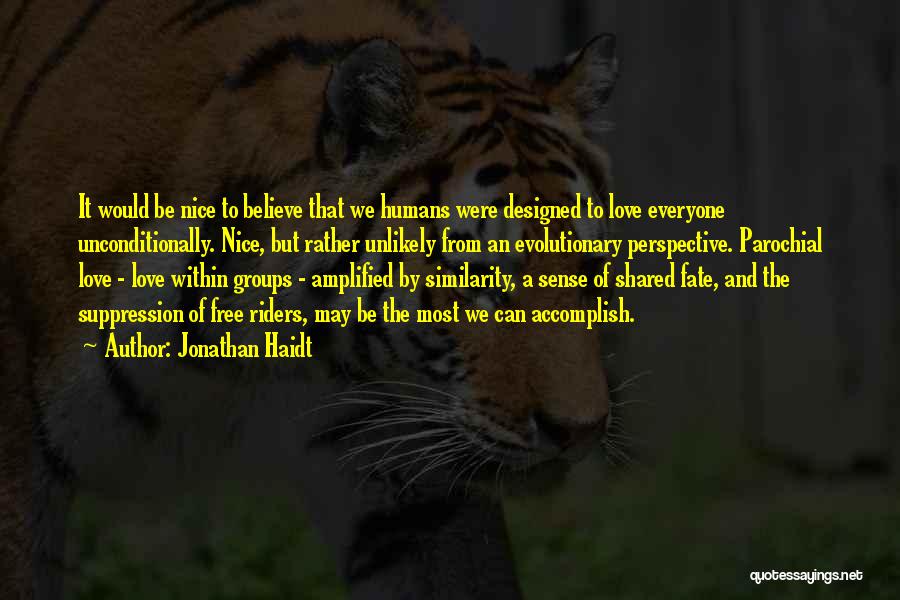 Jonathan Haidt Quotes: It Would Be Nice To Believe That We Humans Were Designed To Love Everyone Unconditionally. Nice, But Rather Unlikely From