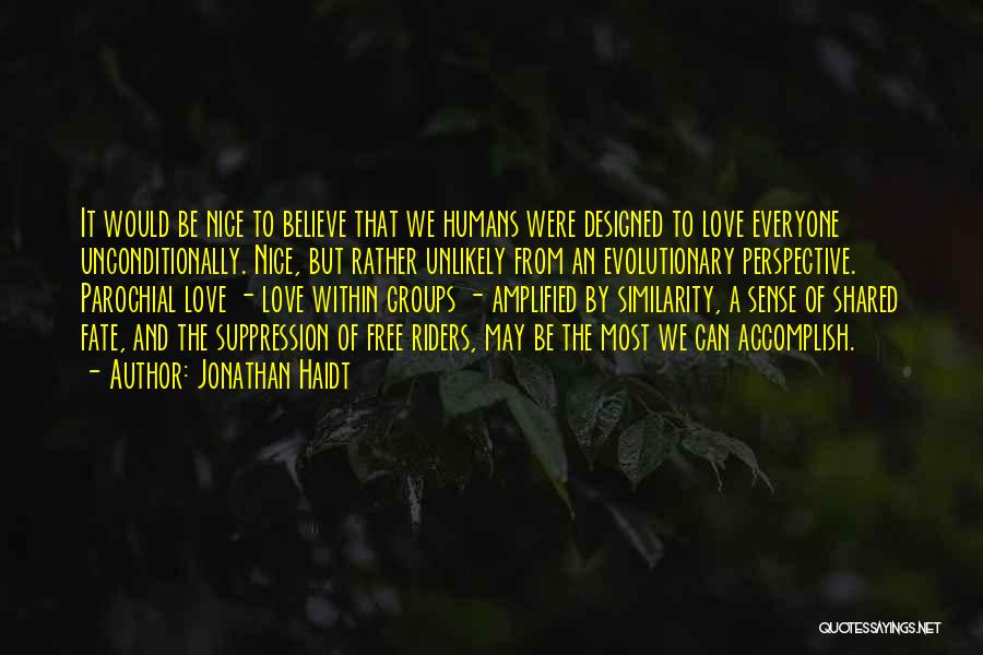 Jonathan Haidt Quotes: It Would Be Nice To Believe That We Humans Were Designed To Love Everyone Unconditionally. Nice, But Rather Unlikely From