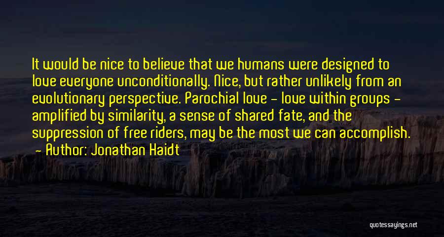 Jonathan Haidt Quotes: It Would Be Nice To Believe That We Humans Were Designed To Love Everyone Unconditionally. Nice, But Rather Unlikely From