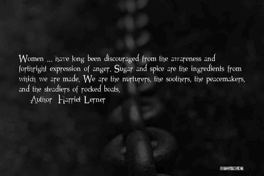 Harriet Lerner Quotes: Women ... Have Long Been Discouraged From The Awareness And Forthright Expression Of Anger. Sugar And Spice Are The Ingredients