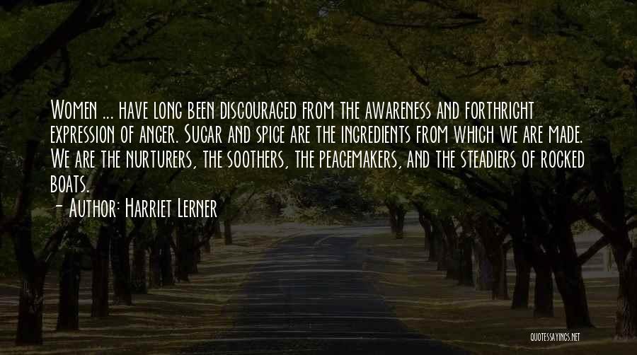 Harriet Lerner Quotes: Women ... Have Long Been Discouraged From The Awareness And Forthright Expression Of Anger. Sugar And Spice Are The Ingredients