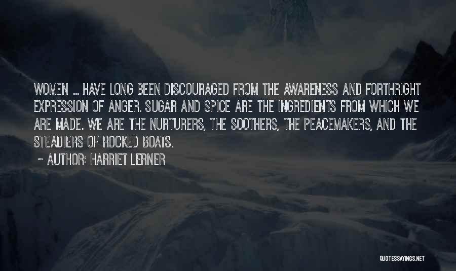 Harriet Lerner Quotes: Women ... Have Long Been Discouraged From The Awareness And Forthright Expression Of Anger. Sugar And Spice Are The Ingredients