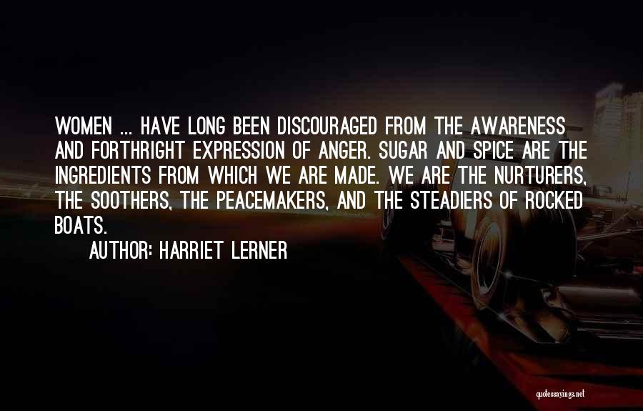 Harriet Lerner Quotes: Women ... Have Long Been Discouraged From The Awareness And Forthright Expression Of Anger. Sugar And Spice Are The Ingredients