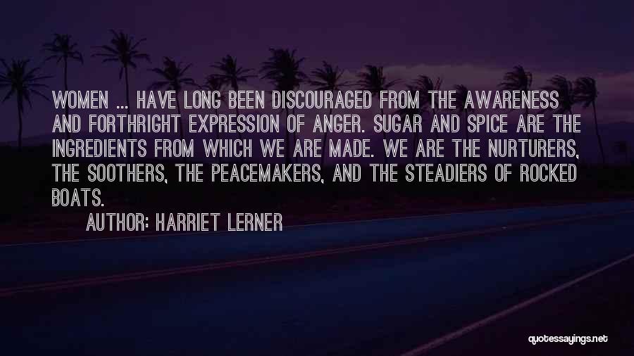 Harriet Lerner Quotes: Women ... Have Long Been Discouraged From The Awareness And Forthright Expression Of Anger. Sugar And Spice Are The Ingredients