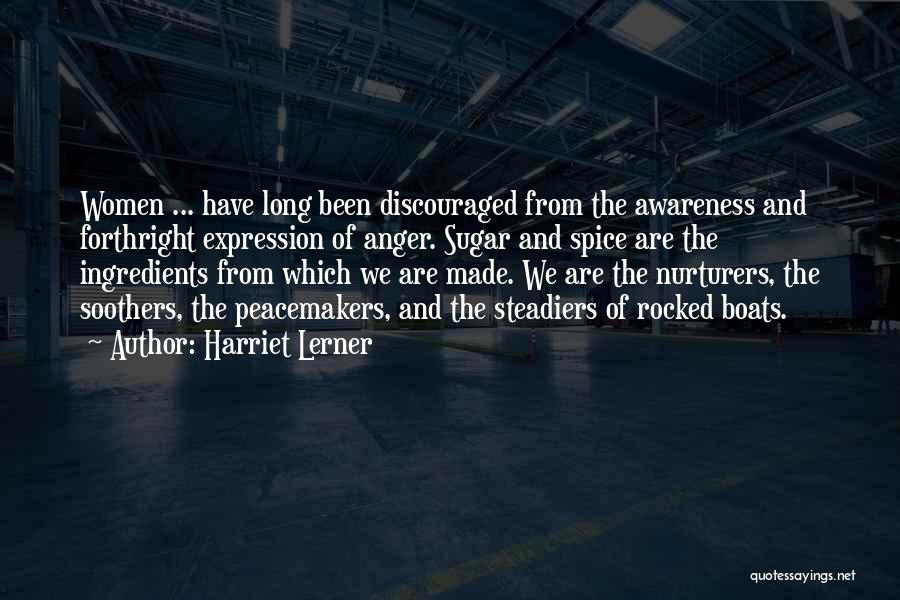 Harriet Lerner Quotes: Women ... Have Long Been Discouraged From The Awareness And Forthright Expression Of Anger. Sugar And Spice Are The Ingredients