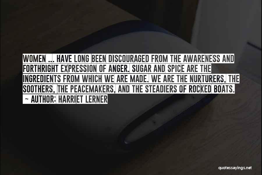 Harriet Lerner Quotes: Women ... Have Long Been Discouraged From The Awareness And Forthright Expression Of Anger. Sugar And Spice Are The Ingredients