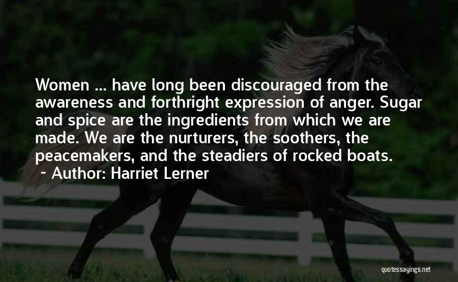 Harriet Lerner Quotes: Women ... Have Long Been Discouraged From The Awareness And Forthright Expression Of Anger. Sugar And Spice Are The Ingredients