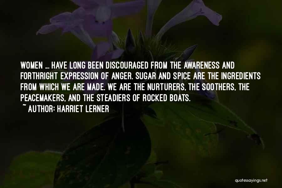 Harriet Lerner Quotes: Women ... Have Long Been Discouraged From The Awareness And Forthright Expression Of Anger. Sugar And Spice Are The Ingredients