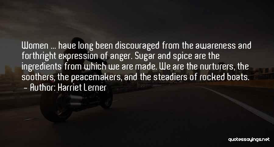 Harriet Lerner Quotes: Women ... Have Long Been Discouraged From The Awareness And Forthright Expression Of Anger. Sugar And Spice Are The Ingredients