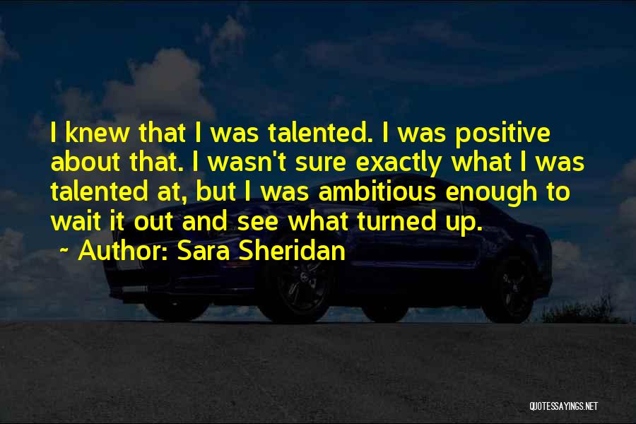 Sara Sheridan Quotes: I Knew That I Was Talented. I Was Positive About That. I Wasn't Sure Exactly What I Was Talented At,