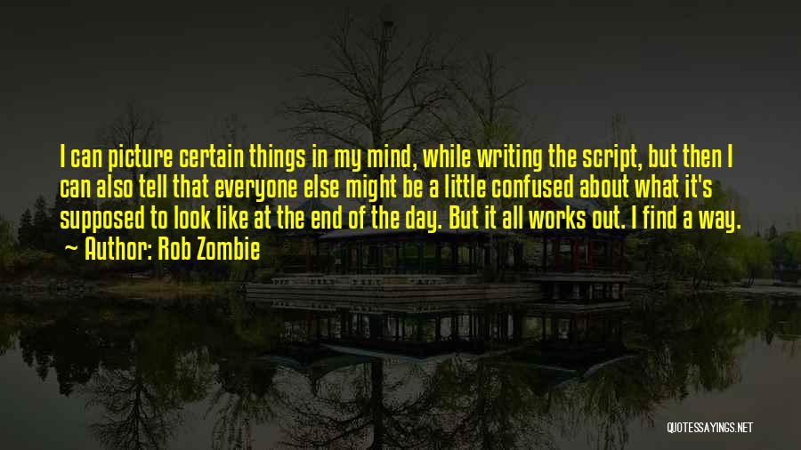 Rob Zombie Quotes: I Can Picture Certain Things In My Mind, While Writing The Script, But Then I Can Also Tell That Everyone