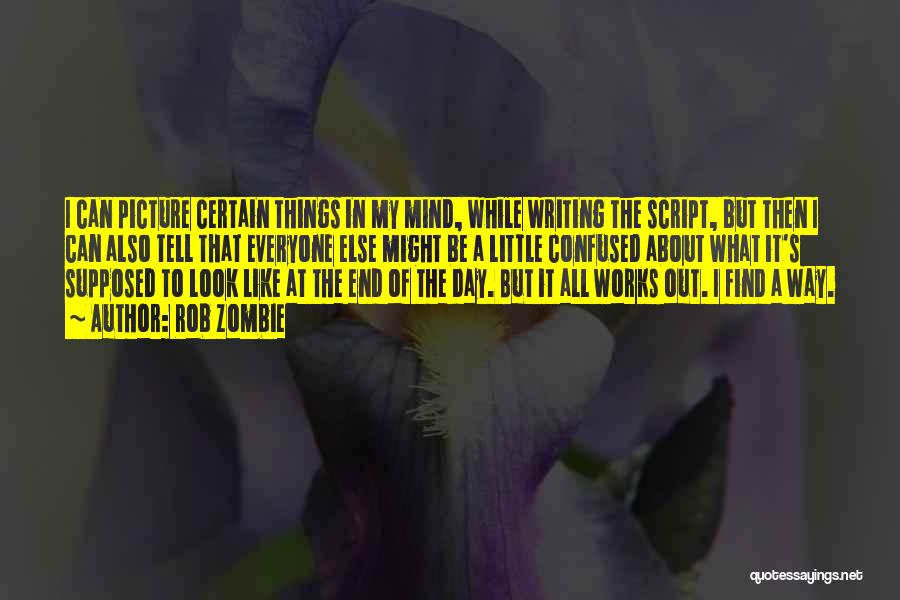 Rob Zombie Quotes: I Can Picture Certain Things In My Mind, While Writing The Script, But Then I Can Also Tell That Everyone