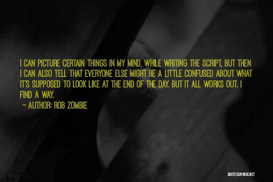 Rob Zombie Quotes: I Can Picture Certain Things In My Mind, While Writing The Script, But Then I Can Also Tell That Everyone