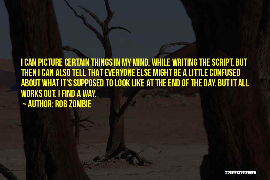 Rob Zombie Quotes: I Can Picture Certain Things In My Mind, While Writing The Script, But Then I Can Also Tell That Everyone