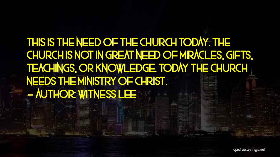 Witness Lee Quotes: This Is The Need Of The Church Today. The Church Is Not In Great Need Of Miracles, Gifts, Teachings, Or