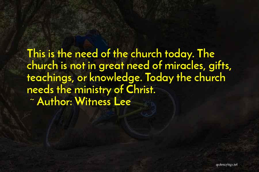 Witness Lee Quotes: This Is The Need Of The Church Today. The Church Is Not In Great Need Of Miracles, Gifts, Teachings, Or