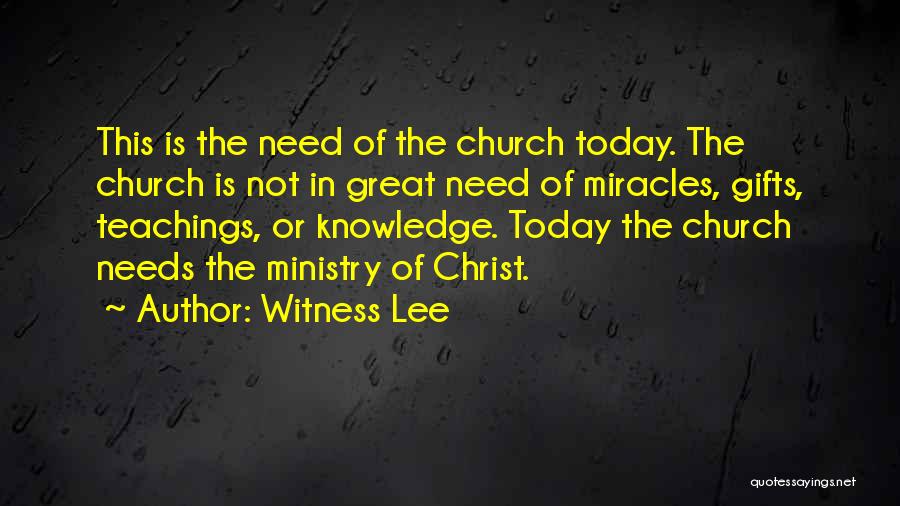 Witness Lee Quotes: This Is The Need Of The Church Today. The Church Is Not In Great Need Of Miracles, Gifts, Teachings, Or