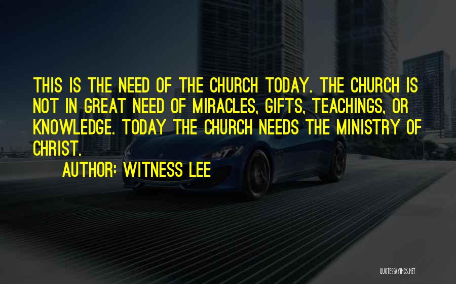 Witness Lee Quotes: This Is The Need Of The Church Today. The Church Is Not In Great Need Of Miracles, Gifts, Teachings, Or