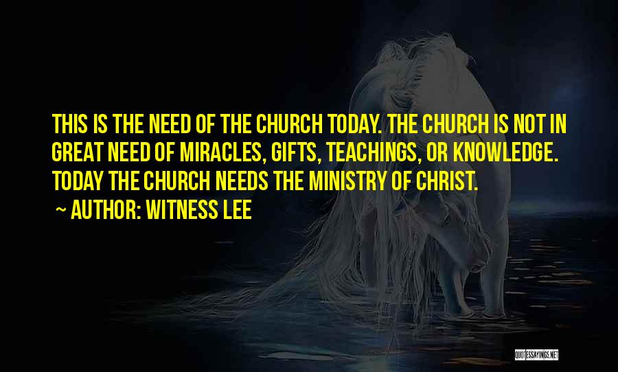 Witness Lee Quotes: This Is The Need Of The Church Today. The Church Is Not In Great Need Of Miracles, Gifts, Teachings, Or