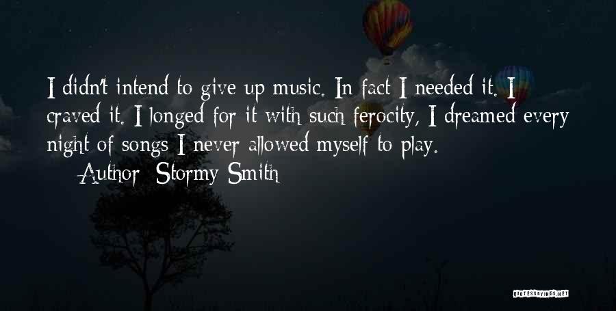 Stormy Smith Quotes: I Didn't Intend To Give Up Music. In Fact I Needed It. I Craved It. I Longed For It With