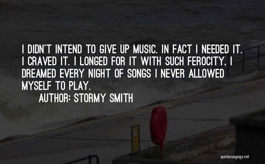 Stormy Smith Quotes: I Didn't Intend To Give Up Music. In Fact I Needed It. I Craved It. I Longed For It With