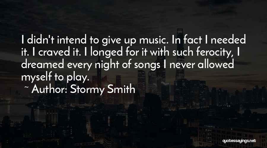 Stormy Smith Quotes: I Didn't Intend To Give Up Music. In Fact I Needed It. I Craved It. I Longed For It With