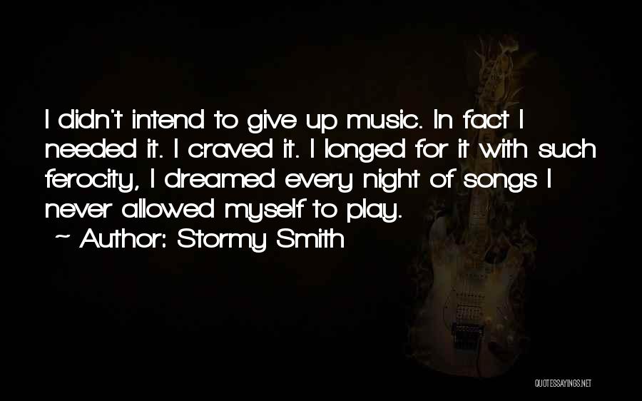 Stormy Smith Quotes: I Didn't Intend To Give Up Music. In Fact I Needed It. I Craved It. I Longed For It With