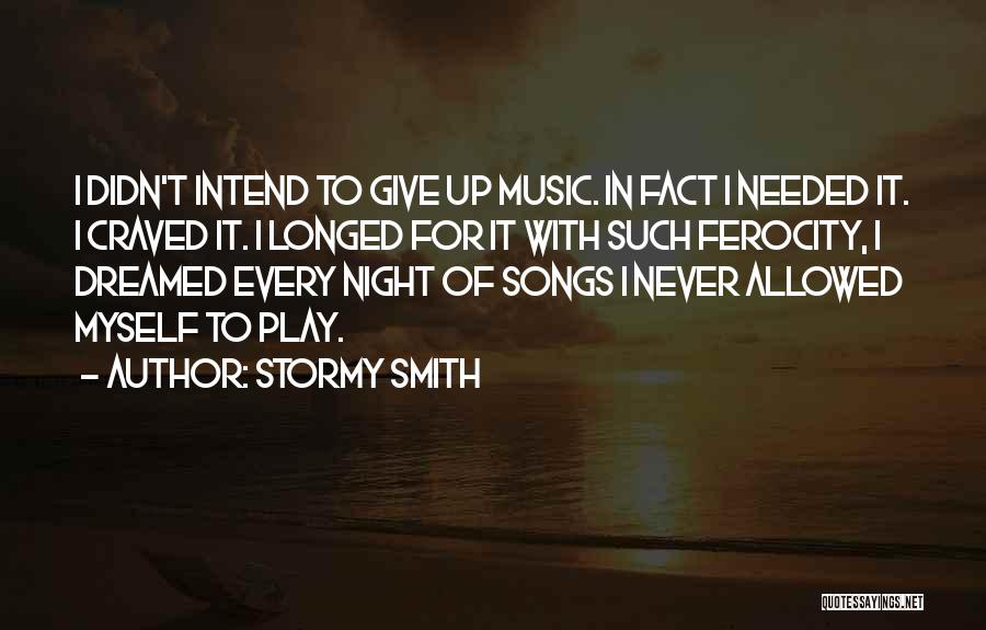 Stormy Smith Quotes: I Didn't Intend To Give Up Music. In Fact I Needed It. I Craved It. I Longed For It With