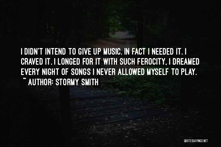 Stormy Smith Quotes: I Didn't Intend To Give Up Music. In Fact I Needed It. I Craved It. I Longed For It With