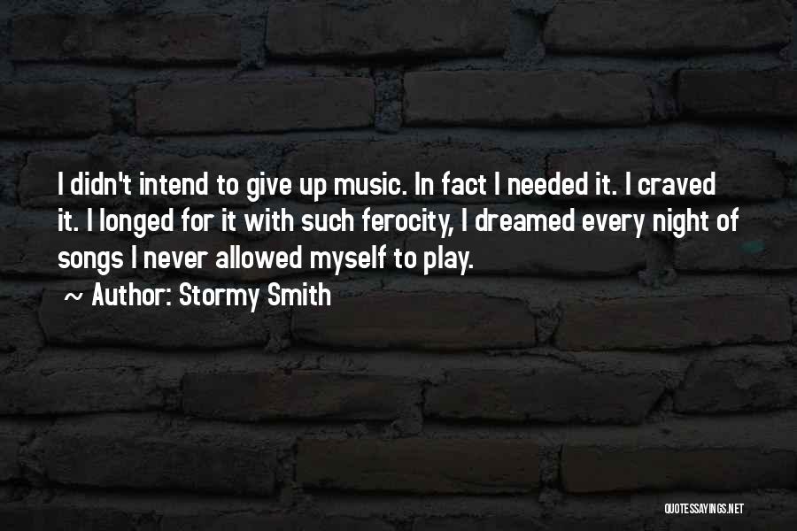 Stormy Smith Quotes: I Didn't Intend To Give Up Music. In Fact I Needed It. I Craved It. I Longed For It With