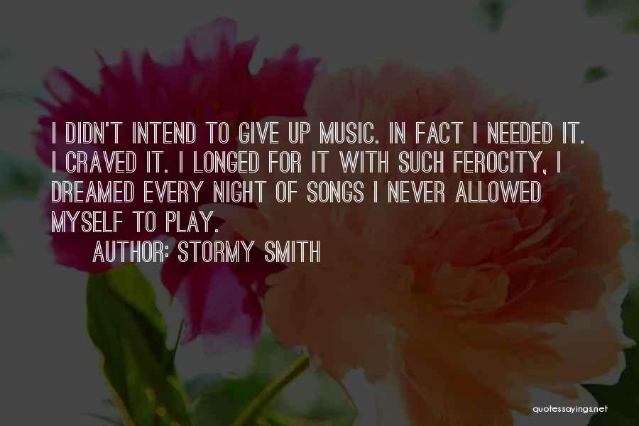 Stormy Smith Quotes: I Didn't Intend To Give Up Music. In Fact I Needed It. I Craved It. I Longed For It With