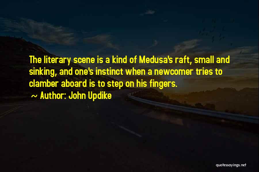 John Updike Quotes: The Literary Scene Is A Kind Of Medusa's Raft, Small And Sinking, And One's Instinct When A Newcomer Tries To